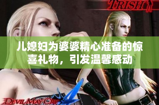 儿媳妇为婆婆精心准备的惊喜礼物，引发温馨感动
