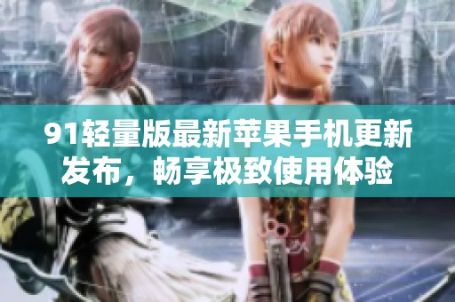 91轻量版最新苹果手机更新发布，畅享极致使用体验