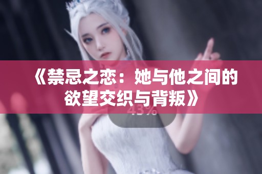 《禁忌之恋：她与他之间的欲望交织与背叛》