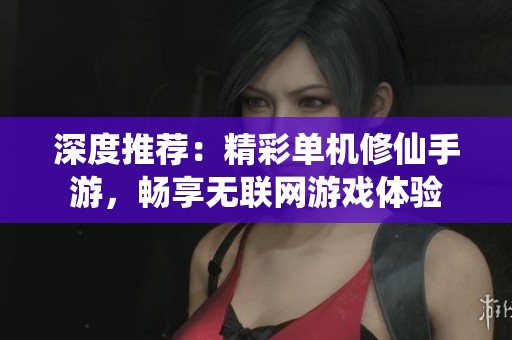 深度推荐：精彩单机修仙手游，畅享无联网游戏体验