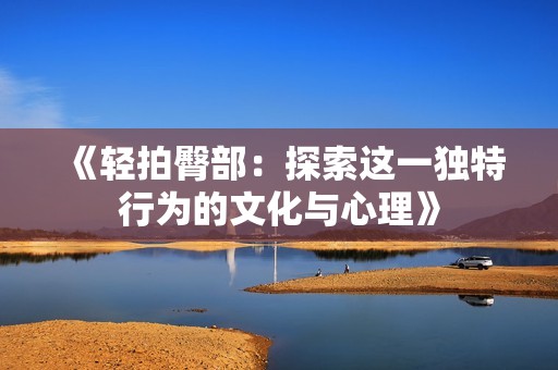 《轻拍臀部：探索这一独特行为的文化与心理》