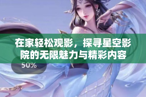 在家轻松观影，探寻星空影院的无限魅力与精彩内容
