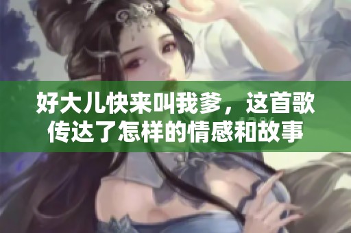 好大儿快来叫我爹，这首歌传达了怎样的情感和故事