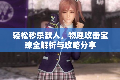 轻松秒杀敌人，物理攻击宝珠全解析与攻略分享