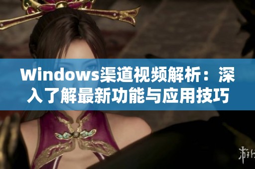 Windows渠道视频解析：深入了解最新功能与应用技巧