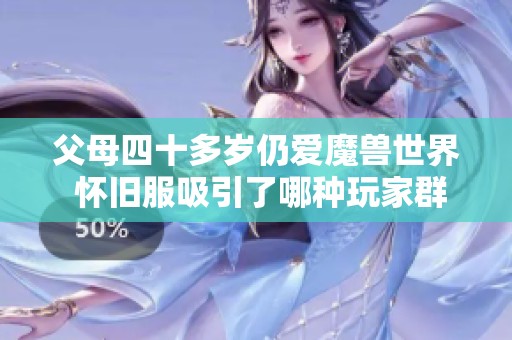 父母四十多岁仍爱魔兽世界 怀旧服吸引了哪种玩家群体