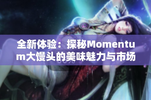 全新体验：探秘Momentum大馒头的美味魅力与市场反响