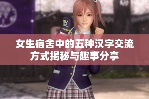 女生宿舍中的五种汉字交流方式揭秘与趣事分享