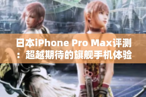 日本iPhone Pro Max评测：超越期待的旗舰手机体验