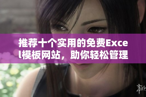 推荐十个实用的免费Excel模板网站，助你轻松管理数据