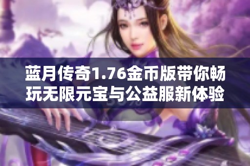 蓝月传奇1.76金币版带你畅玩无限元宝与公益服新体验