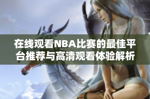 在线观看NBA比赛的最佳平台推荐与高清观看体验解析