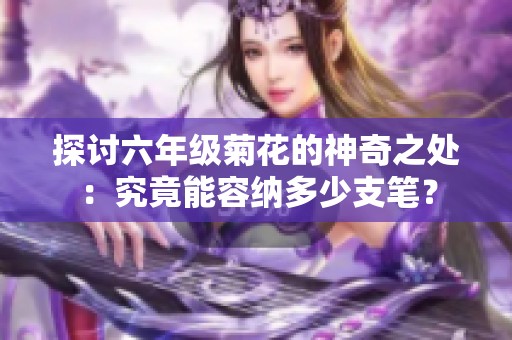 探讨六年级菊花的神奇之处：究竟能容纳多少支笔？
