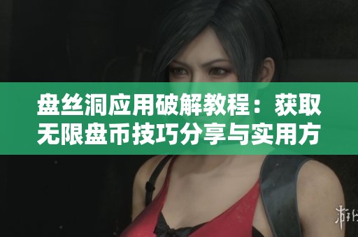 盘丝洞应用破解教程：获取无限盘币技巧分享与实用方法