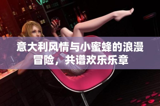 意大利风情与小蜜蜂的浪漫冒险，共谱欢乐乐章