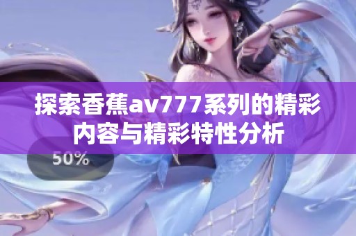 探索香蕉av777系列的精彩内容与精彩特性分析