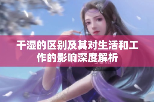 干湿的区别及其对生活和工作的影响深度解析