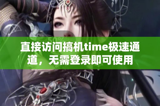直接访问搞机time极速通道，无需登录即可使用
