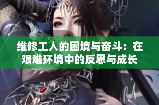 维修工人的困境与奋斗：在艰难环境中的反思与成长