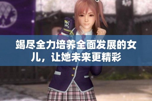 竭尽全力培养全面发展的女儿，让她未来更精彩
