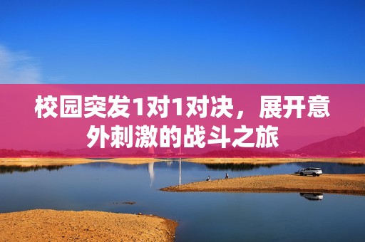 校园突发1对1对决，展开意外刺激的战斗之旅