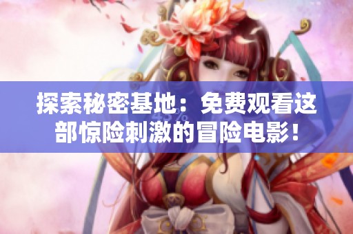 探索秘密基地：免费观看这部惊险刺激的冒险电影！