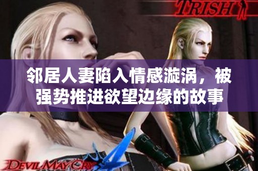 邻居人妻陷入情感漩涡，被强势推进欲望边缘的故事