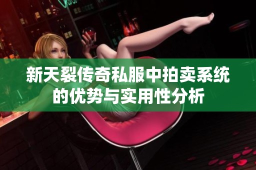 新天裂传奇私服中拍卖系统的优势与实用性分析