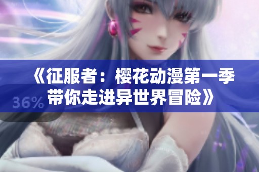 《征服者：樱花动漫第一季带你走进异世界冒险》