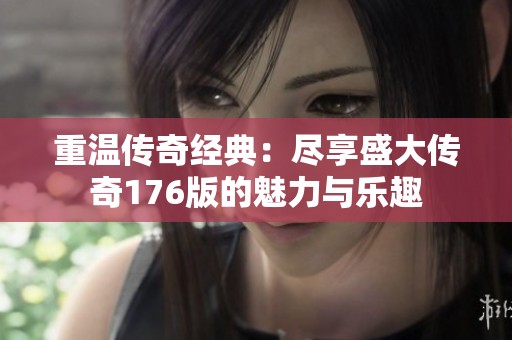 重温传奇经典：尽享盛大传奇176版的魅力与乐趣