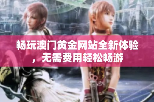 畅玩澳门黄金网站全新体验，无需费用轻松畅游