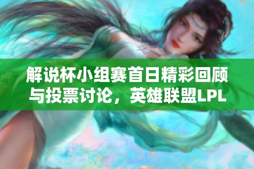 解说杯小组赛首日精彩回顾与投票讨论，英雄联盟LPL战况热烈