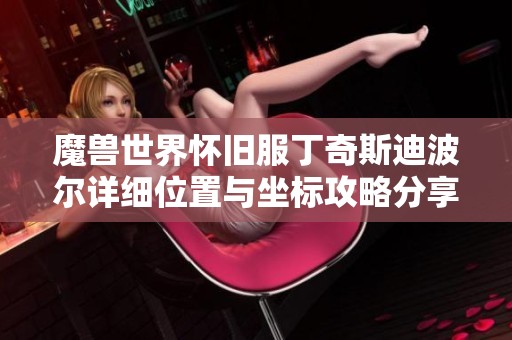 魔兽世界怀旧服丁奇斯迪波尔详细位置与坐标攻略分享