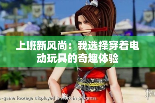上班新风尚：我选择穿着电动玩具的奇趣体验