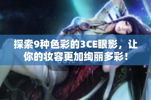 探索9种色彩的3CE眼影，让你的妆容更加绚丽多彩！