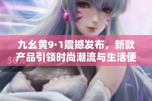 九幺黄9·1震撼发布，新款产品引领时尚潮流与生活便利