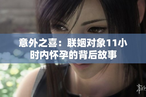 意外之喜：联姻对象11小时内怀孕的背后故事