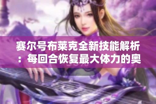 赛尔号布莱克全新技能解析：每回合恢复最大体力的奥秘