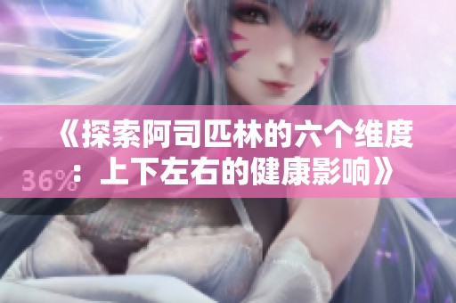 《探索阿司匹林的六个维度：上下左右的健康影响》