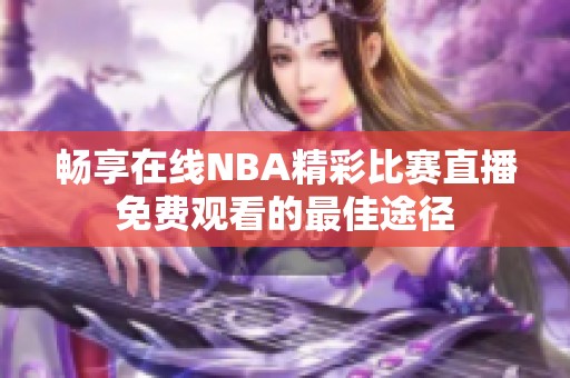 畅享在线NBA精彩比赛直播免费观看的最佳途径