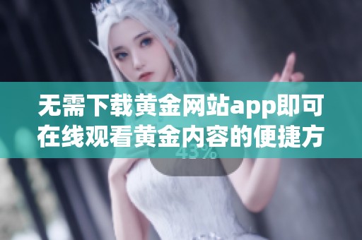 无需下载黄金网站app即可在线观看黄金内容的便捷方法