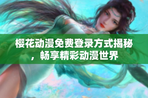 樱花动漫免费登录方式揭秘，畅享精彩动漫世界