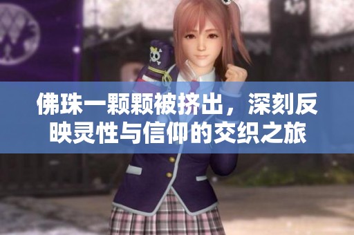 佛珠一颗颗被挤出，深刻反映灵性与信仰的交织之旅
