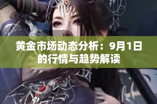 黄金市场动态分析：9月1日的行情与趋势解读