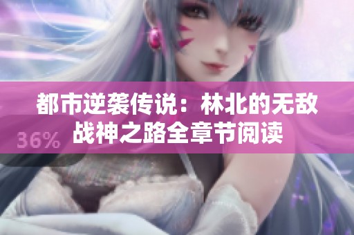 都市逆袭传说：林北的无敌战神之路全章节阅读