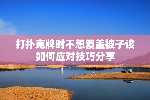 打扑克牌时不想覆盖被子该如何应对技巧分享