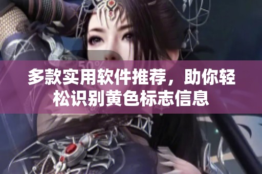 多款实用软件推荐，助你轻松识别黄色标志信息