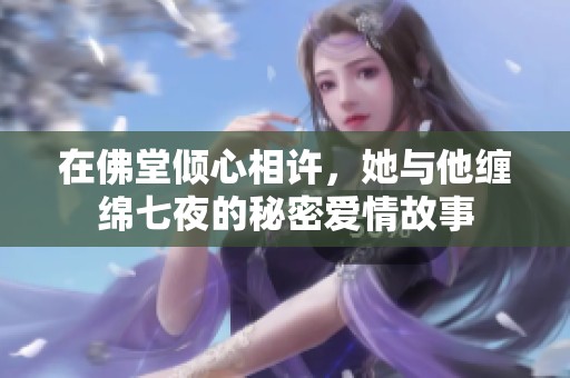 在佛堂倾心相许，她与他缠绵七夜的秘密爱情故事