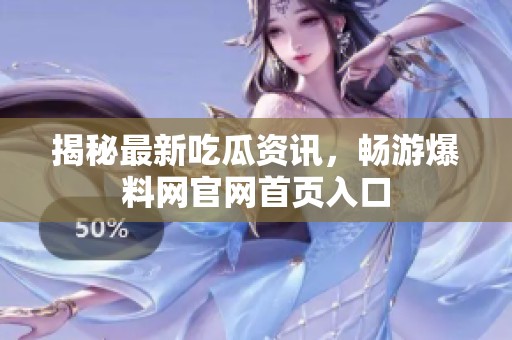 揭秘最新吃瓜资讯，畅游爆料网官网首页入口