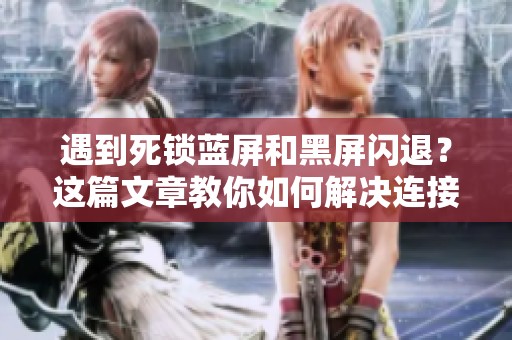 遇到死锁蓝屏和黑屏闪退？这篇文章教你如何解决连接不上服务器的问题